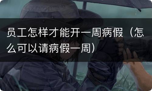 员工怎样才能开一周病假（怎么可以请病假一周）