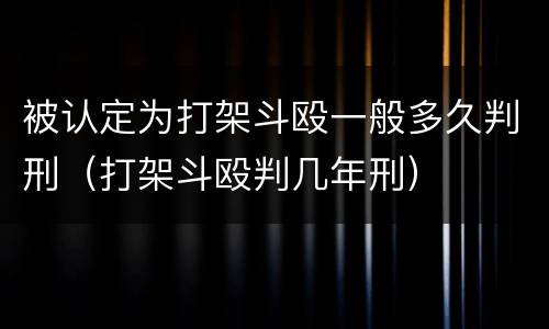 被认定为打架斗殴一般多久判刑（打架斗殴判几年刑）
