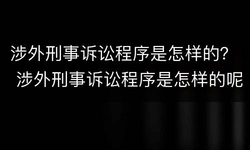 涉外刑事诉讼程序是怎样的？ 涉外刑事诉讼程序是怎样的呢