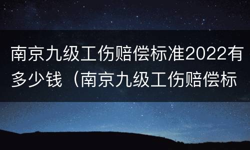南京九级工伤赔偿标准2022有多少钱（南京九级工伤赔偿标准2022有多少钱一个月）