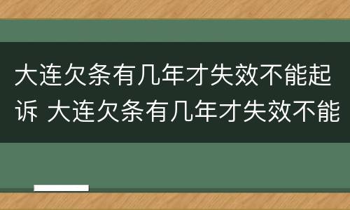 大连欠条有几年才失效不能起诉 大连欠条有几年才失效不能起诉怎么办
