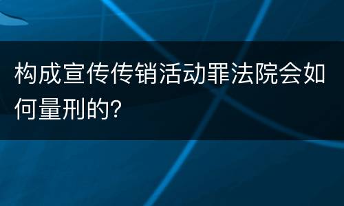 构成宣传传销活动罪法院会如何量刑的？