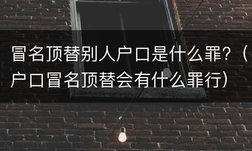 冒名顶替别人户口是什么罪?（户口冒名顶替会有什么罪行）