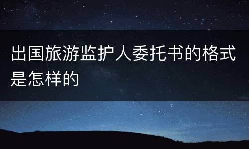 出国旅游监护人委托书的格式是怎样的