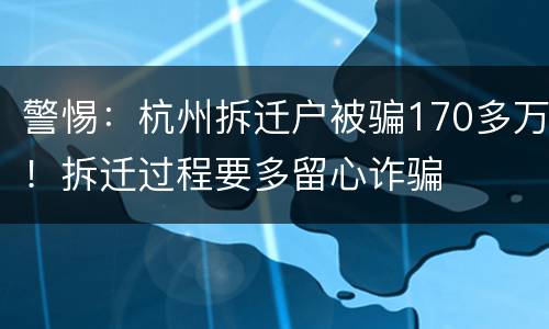 警惕：杭州拆迁户被骗170多万！拆迁过程要多留心诈骗