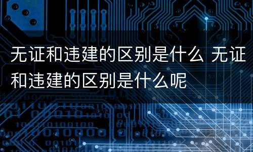 无证和违建的区别是什么 无证和违建的区别是什么呢
