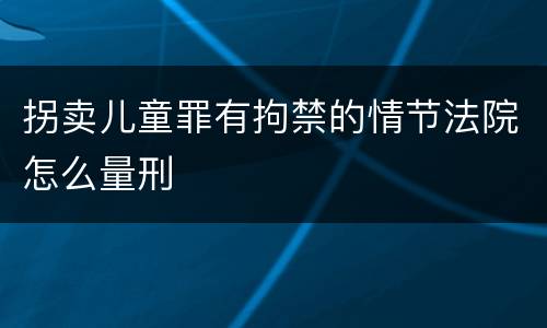 拐卖儿童罪有拘禁的情节法院怎么量刑