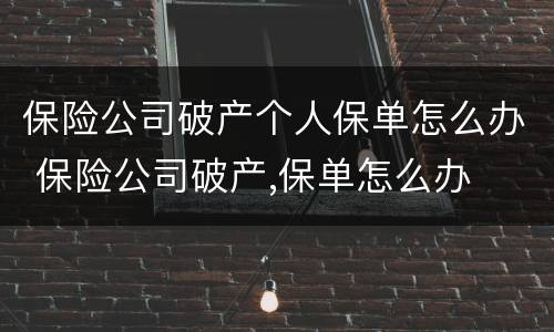 保险公司破产个人保单怎么办 保险公司破产,保单怎么办