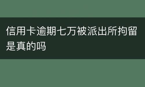 信用卡逾期七万被派出所拘留是真的吗