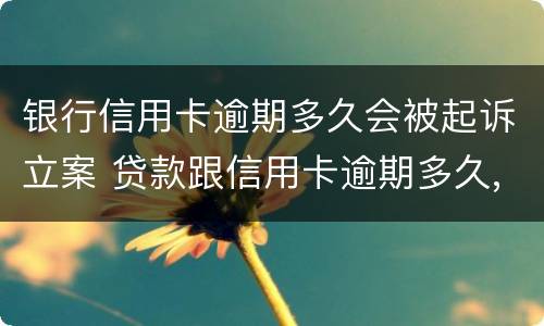 银行信用卡逾期多久会被起诉立案 贷款跟信用卡逾期多久,银行会起诉