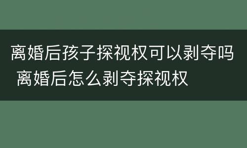 离婚后孩子探视权可以剥夺吗 离婚后怎么剥夺探视权