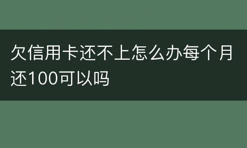 欠信用卡还不上怎么办每个月还100可以吗