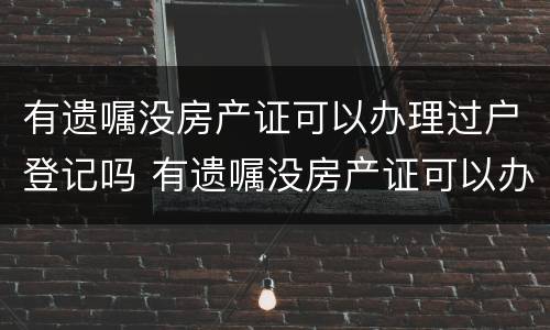 有遗嘱没房产证可以办理过户登记吗 有遗嘱没房产证可以办理过户登记吗要多少钱