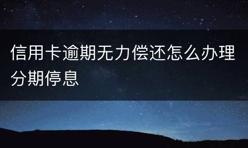 信用卡逾期无力偿还怎么办理分期停息