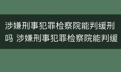 涉嫌刑事犯罪检察院能判缓刑吗 涉嫌刑事犯罪检察院能判缓刑吗多久