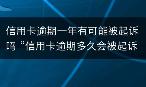 信用卡逾期一年有可能被起诉吗 “信用卡逾期多久会被起诉”