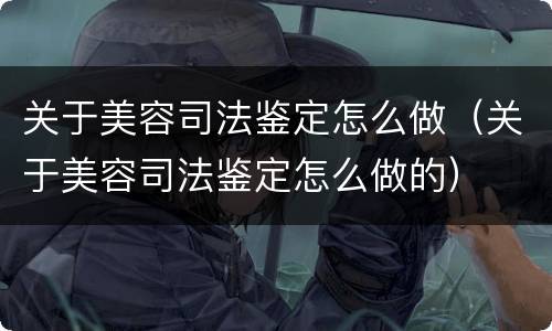 关于美容司法鉴定怎么做（关于美容司法鉴定怎么做的）