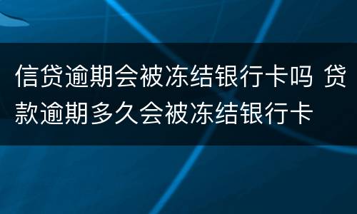 信贷逾期会被冻结银行卡吗 贷款逾期多久会被冻结银行卡