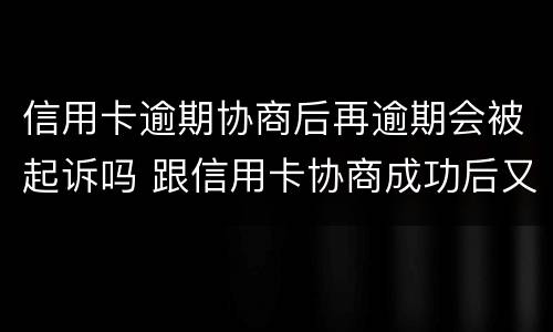 信用卡逾期协商后再逾期会被起诉吗 跟信用卡协商成功后又逾期了