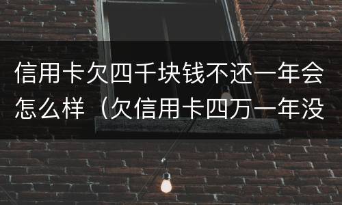 信用卡欠四千块钱不还一年会怎么样（欠信用卡四万一年没还有哪些后果）