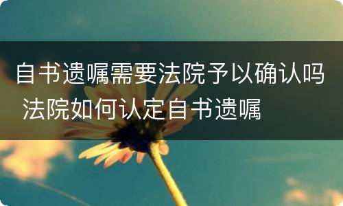 自书遗嘱需要法院予以确认吗 法院如何认定自书遗嘱