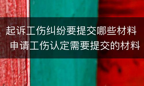 起诉工伤纠纷要提交哪些材料 申请工伤认定需要提交的材料