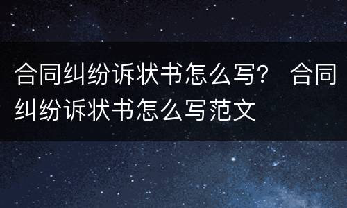 合同纠纷诉状书怎么写？ 合同纠纷诉状书怎么写范文