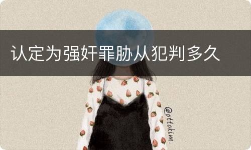 认定为强奸罪胁从犯判多久