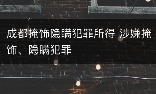 成都掩饰隐瞒犯罪所得 涉嫌掩饰、隐瞒犯罪