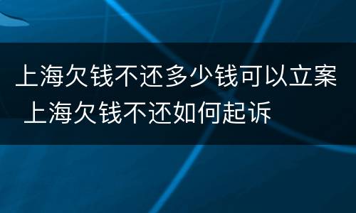 上海欠钱不还多少钱可以立案 上海欠钱不还如何起诉