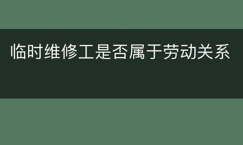 临时维修工是否属于劳动关系
