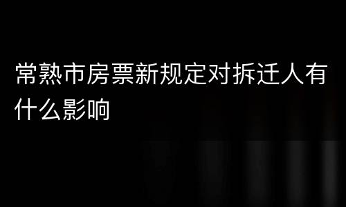 常熟市房票新规定对拆迁人有什么影响