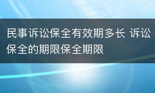 民事诉讼保全有效期多长 诉讼保全的期限保全期限