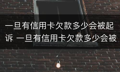 一旦有信用卡欠款多少会被起诉 一旦有信用卡欠款多少会被起诉失信人