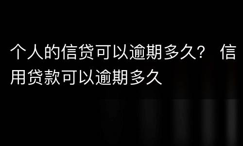 个人的信贷可以逾期多久？ 信用贷款可以逾期多久