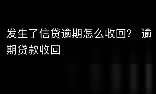 发生了信贷逾期怎么收回？ 逾期贷款收回