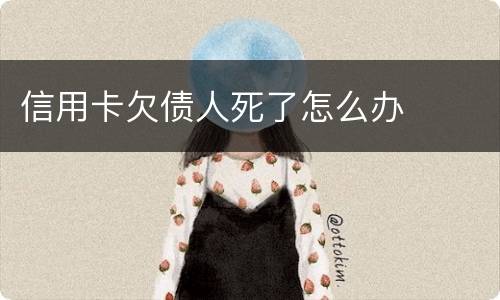 信用卡欠债人死了怎么办