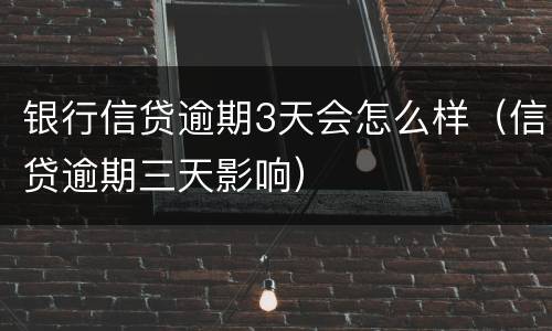 银行信贷逾期3天会怎么样（信贷逾期三天影响）
