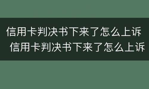 信用卡判决书下来了怎么上诉 信用卡判决书下来了怎么上诉?