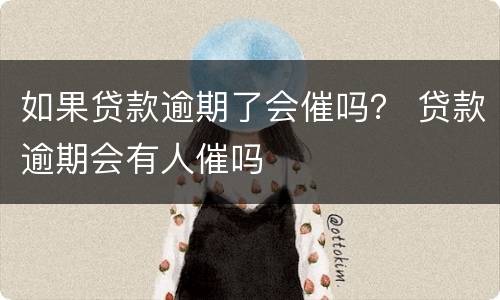 如果贷款逾期了会催吗？ 贷款逾期会有人催吗