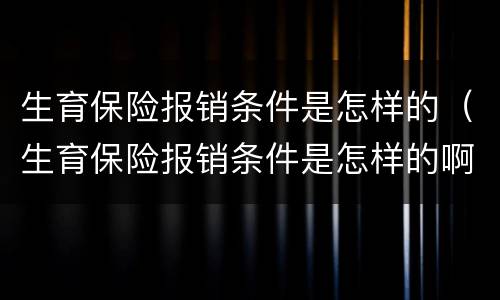 生育保险报销条件是怎样的（生育保险报销条件是怎样的啊）