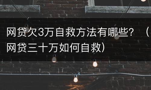 网贷欠3万自救方法有哪些？（网贷三十万如何自救）