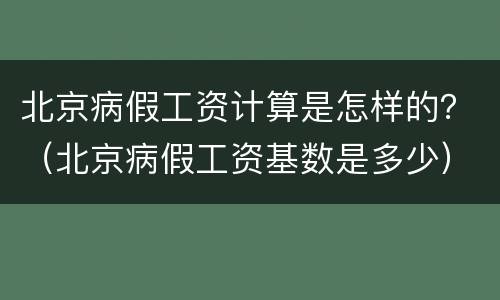 北京病假工资计算是怎样的？（北京病假工资基数是多少）