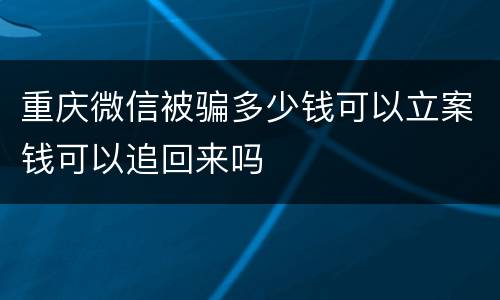 重庆微信被骗多少钱可以立案钱可以追回来吗