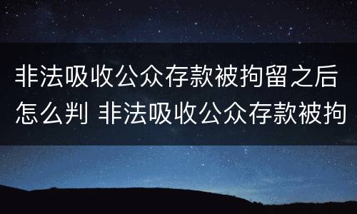 非法吸收公众存款被拘留之后怎么判 非法吸收公众存款被拘留之后怎么判缓刑
