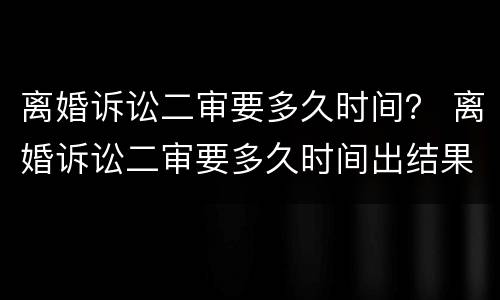 离婚诉讼二审要多久时间？ 离婚诉讼二审要多久时间出结果