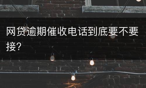 网贷逾期催收电话到底要不要接?