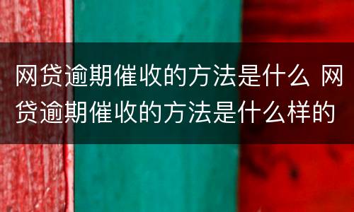 网贷逾期催收的方法是什么 网贷逾期催收的方法是什么样的