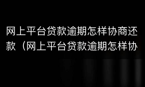 网上平台贷款逾期怎样协商还款（网上平台贷款逾期怎样协商还款呢）