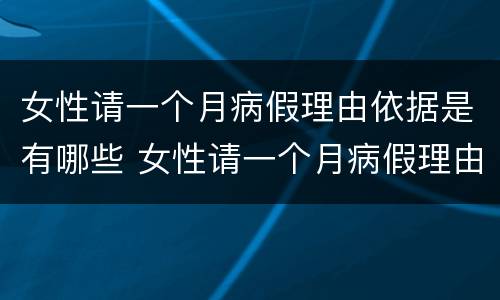 女性请一个月病假理由依据是有哪些 女性请一个月病假理由依据是有哪些呢
